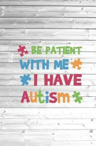 Cover of Be Patient with Me I Have Autism - Autistic Awareness Journal