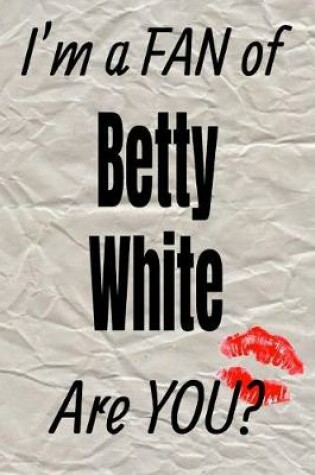 Cover of I'm a Fan of Betty White Are You? Creative Writing Lined Journal