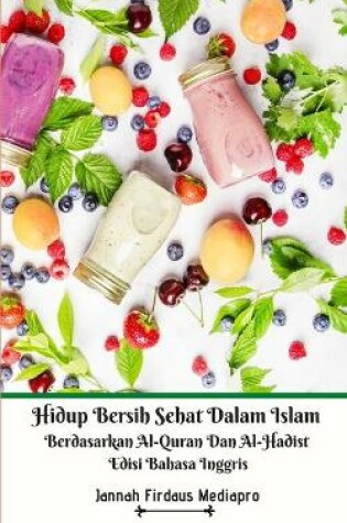 Cover of Hidup Bersih Sehat Dalam Islam Berdasarkan Al-Quran Dan Al-Hadist Edisi Bahasa Inggris