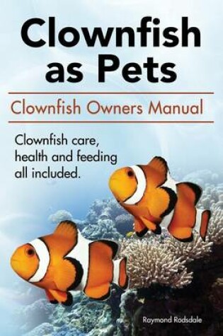 Cover of Clownfish as Pets. Clown Fish Owners Manual. Clown Fish Care, Advantages, Health and Feeding All Included.