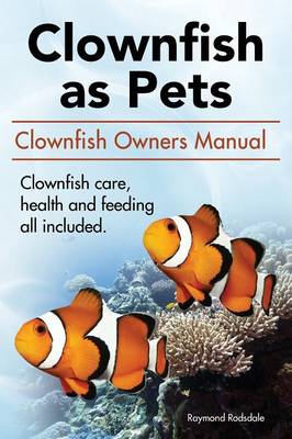 Cover of Clownfish as Pets. Clown Fish Owners Manual. Clown Fish Care, Advantages, Health and Feeding All Included.