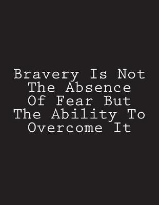 Cover of Bravery Is Not The Absence Of Fear But The Ability To Overcome It