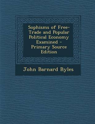 Book cover for Sophisms of Free-Trade and Popular Political Economy Examined - Primary Source Edition