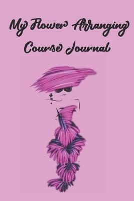 Book cover for My Flower Arranging Course Journal