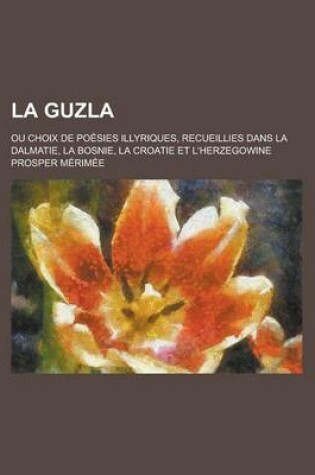 Cover of La Guzla; Ou Choix de Poesies Illyriques, Recueillies Dans La Dalmatie, La Bosnie, La Croatie Et L'Herzegowine