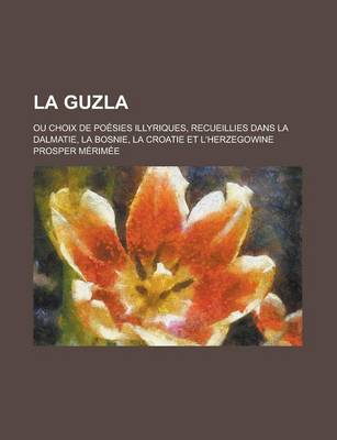 Book cover for La Guzla; Ou Choix de Poesies Illyriques, Recueillies Dans La Dalmatie, La Bosnie, La Croatie Et L'Herzegowine