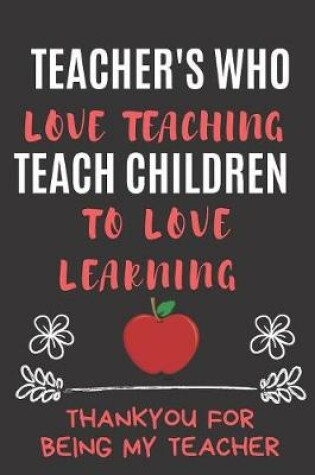 Cover of Teachers Who Love Teaching Teach Children To Love Learning Thankyou For Being My Teacher