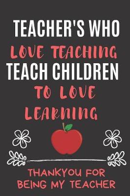 Book cover for Teachers Who Love Teaching Teach Children To Love Learning Thankyou For Being My Teacher