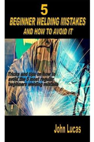 Cover of 5 Beginner Welding Mistakes and How to Avoid It