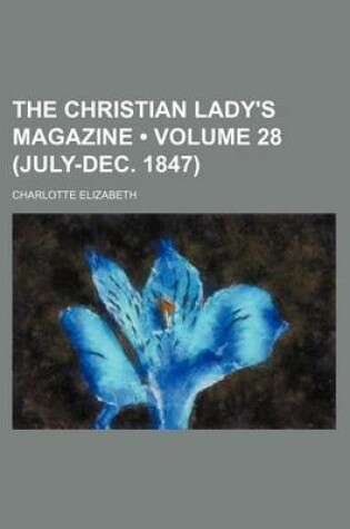 Cover of The Christian Lady's Magazine (Volume 28 (July-Dec. 1847))