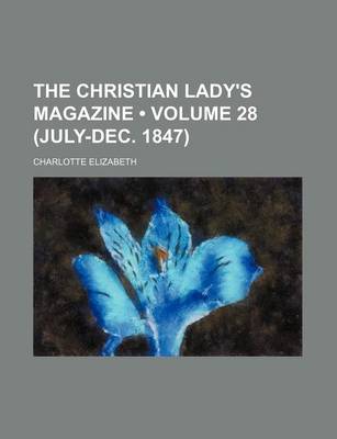 Book cover for The Christian Lady's Magazine (Volume 28 (July-Dec. 1847))