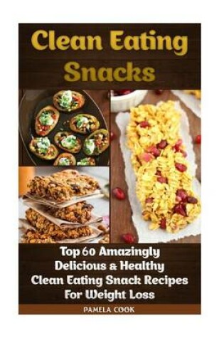 Cover of Clean Eating Snacks. Top 60 Amazingly Delicious & Healthy Clean Eating Snack Recipes for Weight Loss