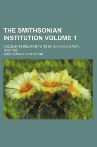 Cover of The Smithsonian Institution Volume 1; Documents Relative to Its Origin and History. 1835-1889