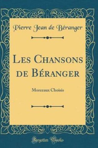 Cover of Les Chansons de Béranger: Morceaux Choisis (Classic Reprint)