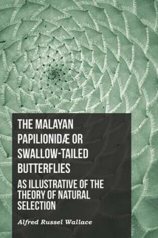 Cover of The Malayan Papilionidã] or Swallow-Tailed Butterflies, as Illustrative of the Theory of Natural Selection