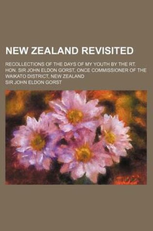Cover of New Zealand Revisited; Recollections of the Days of My Youth by the Rt. Hon. Sir John Eldon Gorst, Once Commissioner of the Waikato District, New Zeal