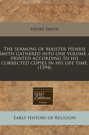 Cover of The Sermons of Maister Henrie Smith Gathered Into One Volume / Printed According to His Corrected Copies in His Life Time. (1594)