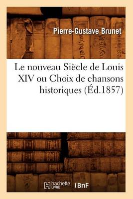 Book cover for Le Nouveau Siecle de Louis XIV Ou Choix de Chansons Historiques (Ed.1857)