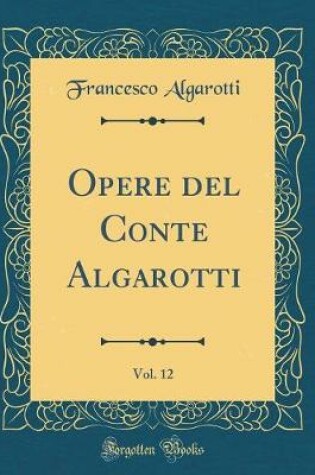 Cover of Opere del Conte Algarotti, Vol. 12 (Classic Reprint)