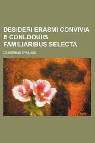 Cover of Desideri Erasmi Convivia E Conloquiis Familiaribus Selecta