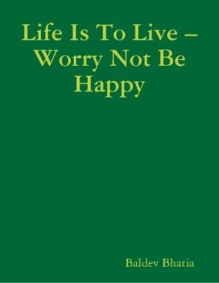 Book cover for Life Is to Live – Worry Not Be Happy