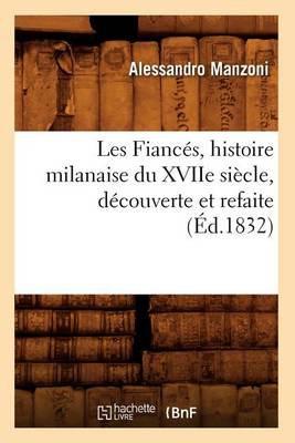 Cover of Les Fiances, Histoire Milanaise Du Xviie Siecle, Decouverte Et Refaite (Ed.1832)