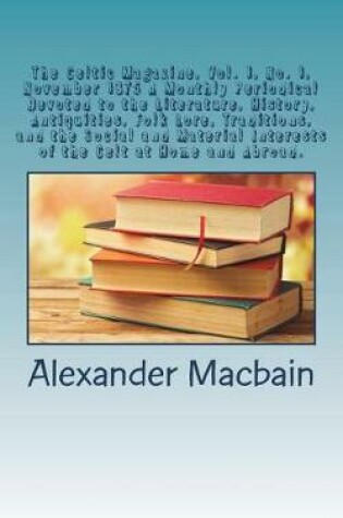 Cover of The Celtic Magazine, Vol. 1, No. 1, November 1875 a Monthly Periodical Devoted to the Literature, History, Antiquities, Folk Lore, Traditions, and the Social and Material Interests of the Celt at Home and Abroad.