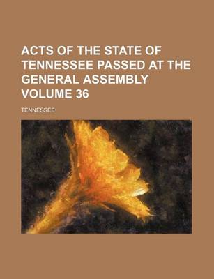 Book cover for Acts of the State of Tennessee Passed at the General Assembly Volume 36