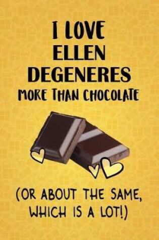 Cover of I Love Ellen DeGeneres More Than Chocolate (Or About The Same, Which Is A Lot!)