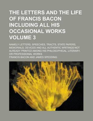 Book cover for The Letters and the Life of Francis Bacon Including All His Occasional Works; Namely Letters, Speeches, Tracts, State Papers, Memorials, Devices and a