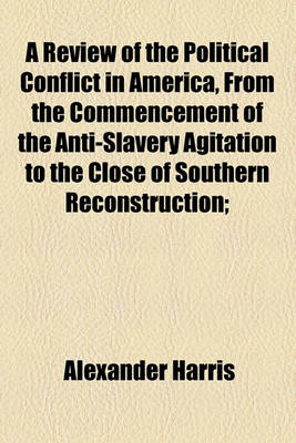 Book cover for A Review of the Political Conflict in America, from the Commencement of the Anti-Slavery Agitation to the Close of Southern Reconstruction;