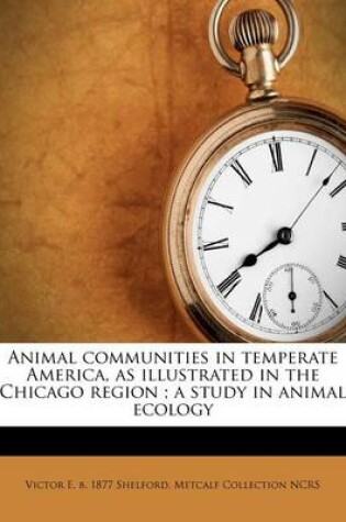 Cover of Animal Communities in Temperate America, as Illustrated in the Chicago Region; A Study in Animal Ecology