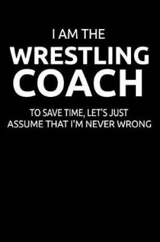 Cover of I Am the Wrestling Coach to Save Time, Let's Just Assume That I'm Never Wrong
