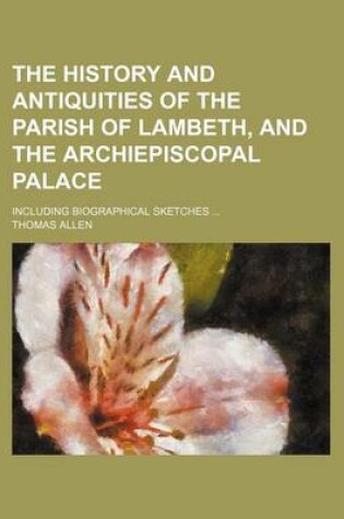 Cover of The History and Antiquities of the Parish of Lambeth, and the Archiepiscopal Palace; Including Biographical Sketches