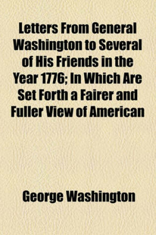 Cover of Letters from General Washington to Several of His Friends in the Year 1776; In Which Are Set Forth a Fairer and Fuller View of American