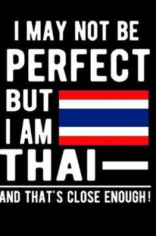 Cover of I May Not Be Perfect But I Am Thai And That's Close Enough!