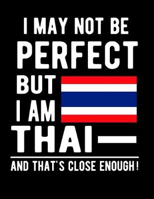 Book cover for I May Not Be Perfect But I Am Thai And That's Close Enough!