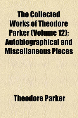 Book cover for The Collected Works of Theodore Parker (Volume 12); Autobiographical and Miscellaneous Pieces