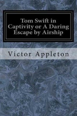 Cover of Tom Swift in Captivity or A Daring Escape by Airship