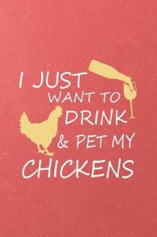 Cover of I Just Want to Drink Pet My Chickens A5 Lined Notebook