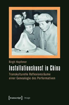 Book cover for Installationskunst in China: Transkulturelle Reflexionsraume Einer Genealogie Des Performativen
