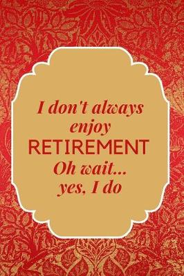 Book cover for I Don't Always Enjoy Retirement. Oh, Wait. Yes I Do