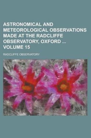 Cover of Astronomical and Meteorological Observations Made at the Radcliffe Observatory, Oxford Volume 15