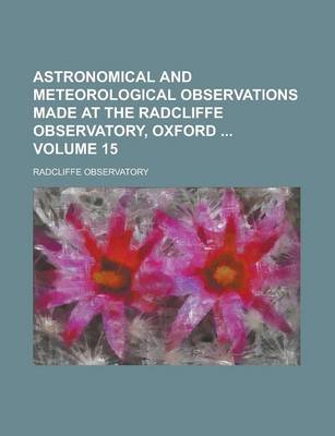 Book cover for Astronomical and Meteorological Observations Made at the Radcliffe Observatory, Oxford Volume 15