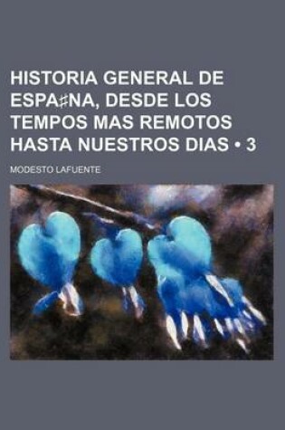 Cover of Historia General de Espa Na, Desde Los Tempos Mas Remotos Hasta Nuestros Dias (3 )