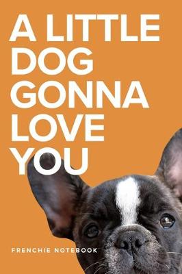 Book cover for A Little Dog Gonna Love You Frenchie Notebook