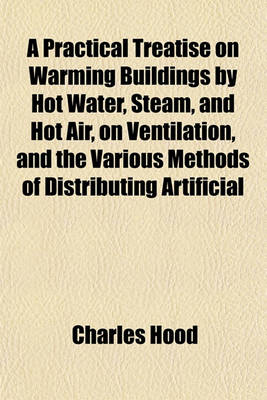 Book cover for A Practical Treatise on Warming Buildings by Hot Water, Steam, and Hot Air, on Ventilation, and the Various Methods of Distributing Artificial