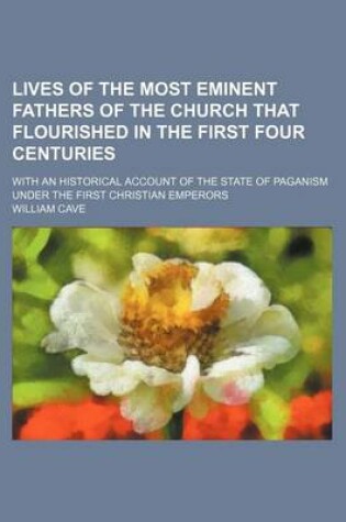 Cover of Lives of the Most Eminent Fathers of the Church That Flourished in the First Four Centuries (Volume 3); With an Historical Account of the State of Paganism Under the First Christian Emperors