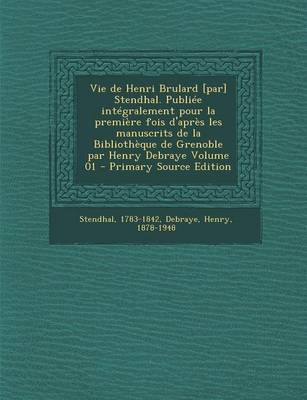 Book cover for Vie de Henri Brulard [Par] Stendhal. Publiee Integralement Pour La Premiere Fois D'Apres Les Manuscrits de La Bibliotheque de Grenoble Par Henry Debraye Volume 01