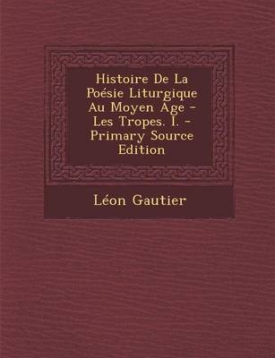 Book cover for Histoire de La Poesie Liturgique Au Moyen Age - Les Tropes. I.